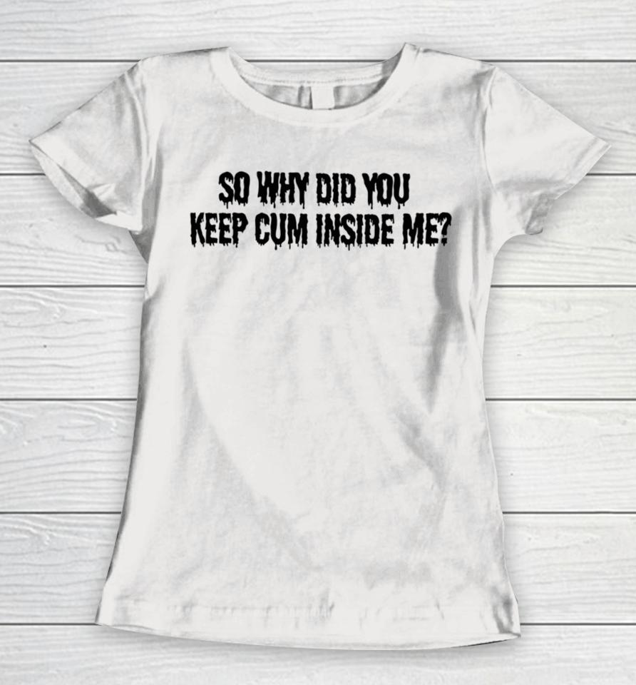 Bomblefts Store So Why Did You Keep Cum Inside Me Women T-Shirt