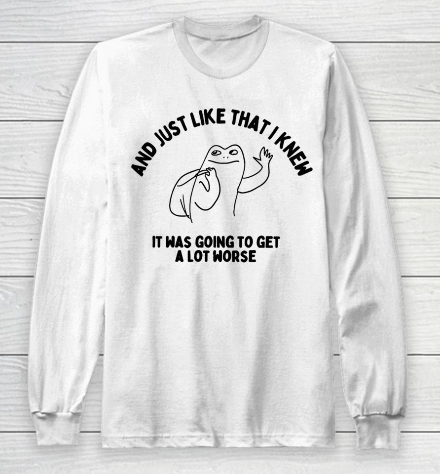 Boneyislanditems Shop And Just Like That I Knew It Was Going To Get Alot Worse Long Sleeve T-Shirt