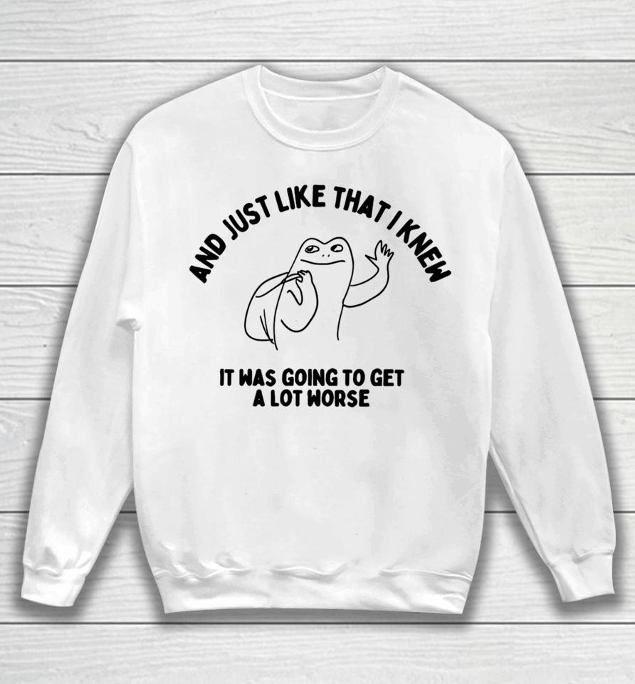Boneyislanditems Shop And Just Like That I Knew It Was Going To Get Alot Worse Sweatshirt