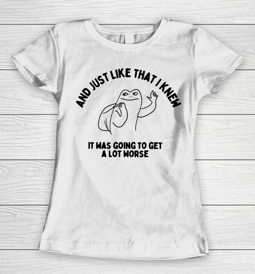 Boneyislanditems Shop And Just Like That I Knew It Was Going To Get Alot Worse Women T-Shirt
