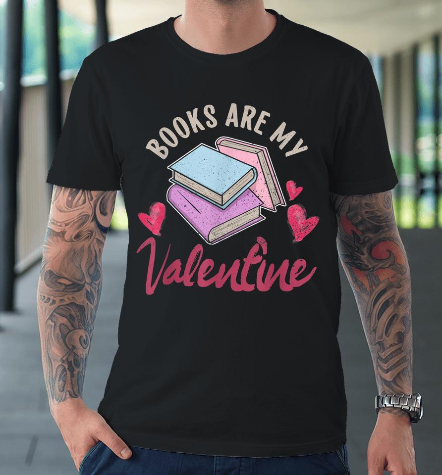 Books Are My Valentine Valentine's Day Premium T-Shirt