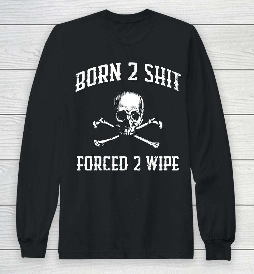 Born 2 Shit Forced 2 Wipe Skull Long Sleeve T-Shirt