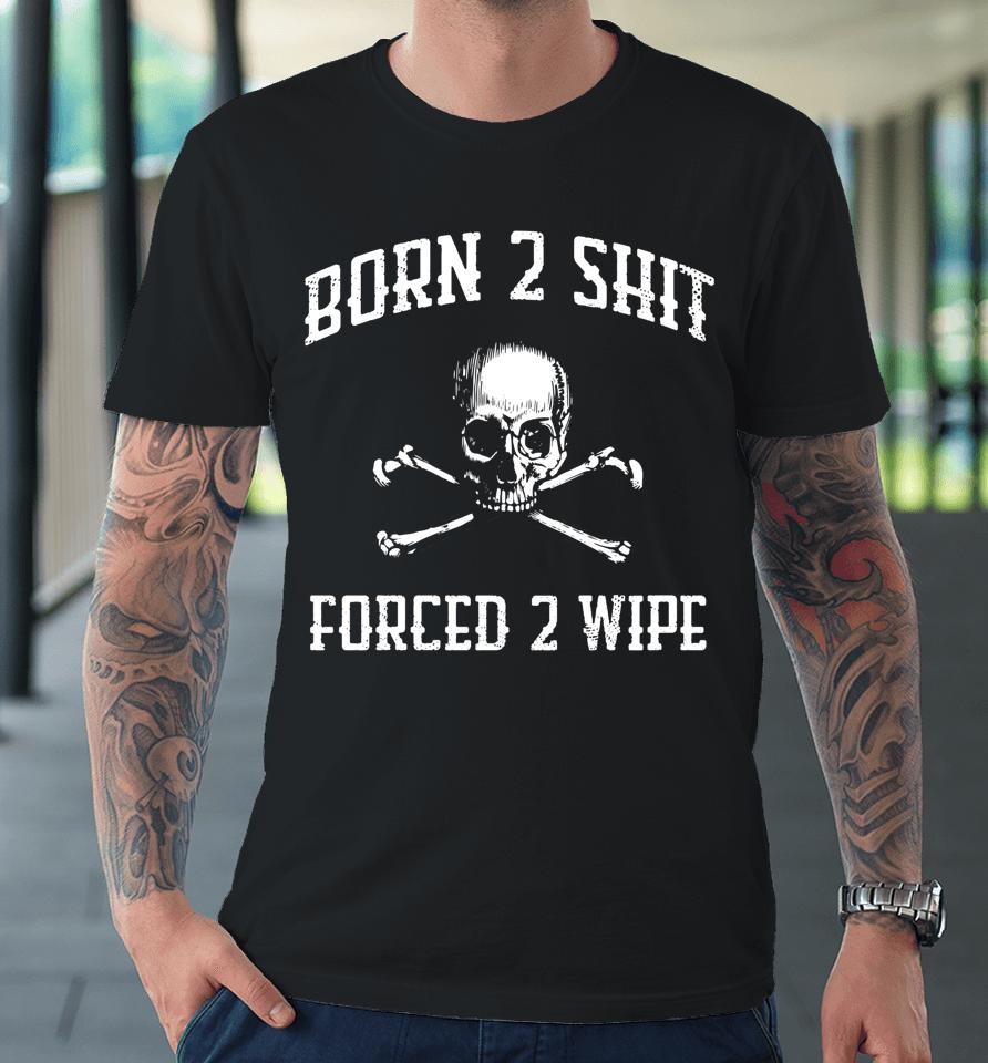 Born 2 Shit Forced 2 Wipe Skull Premium T-Shirt