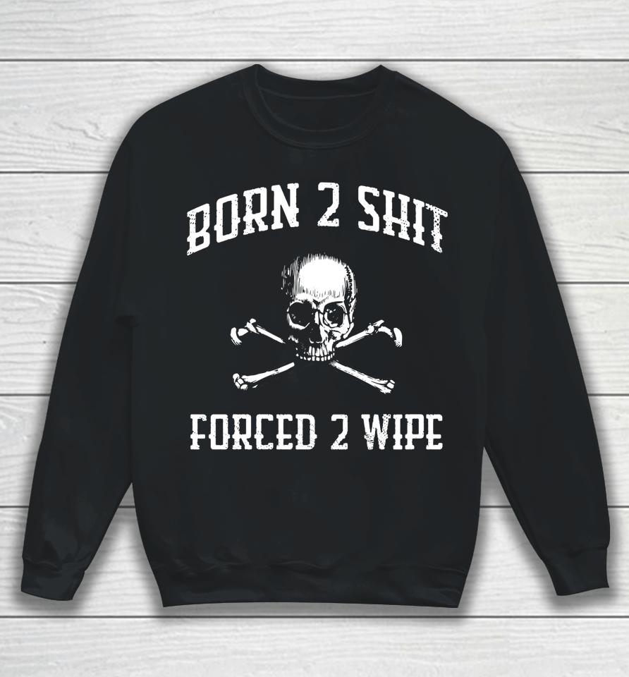 Born 2 Shit Forced 2 Wipe Skull Sweatshirt