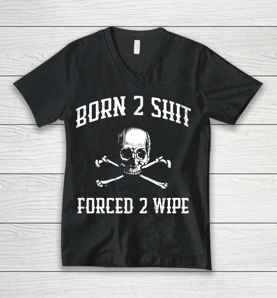 Born 2 Shit Forced 2 Wipe Skull Unisex V-Neck T-Shirt