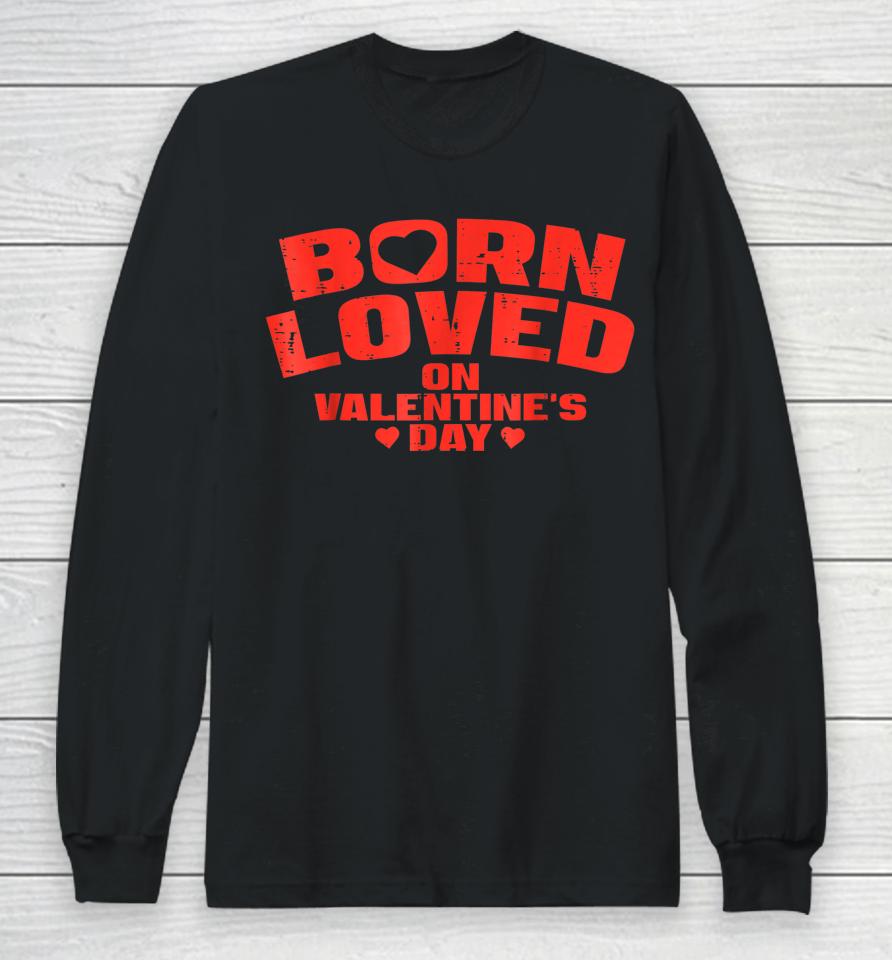 Born Loved On Valentine's Day Birthday Long Sleeve T-Shirt