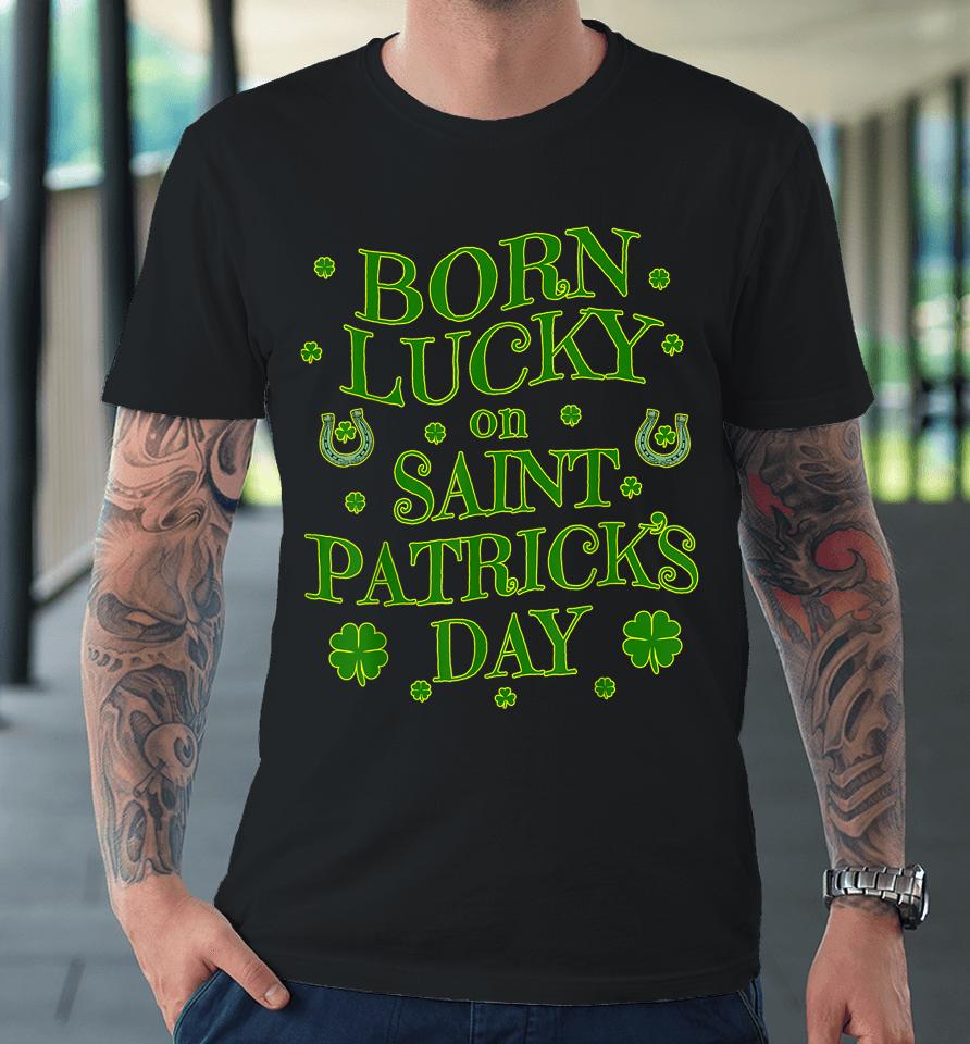 Born Lucky On St Patricks Day Birthday Premium T-Shirt