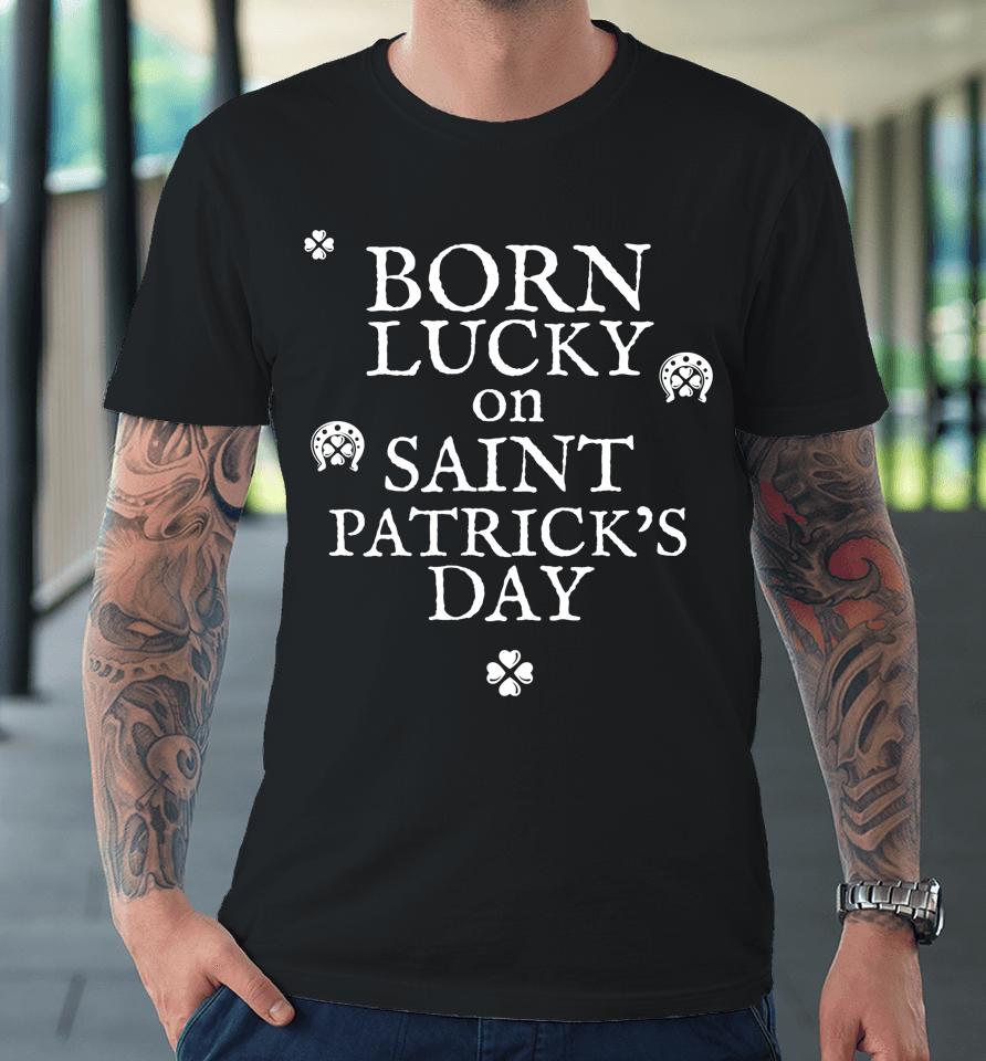 Born Lucky On St Patricks Day Birthday Premium T-Shirt