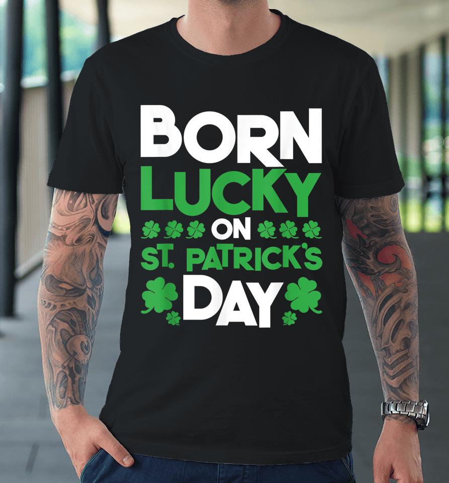 Born Lucky On St Patrick's Day Premium T-Shirt