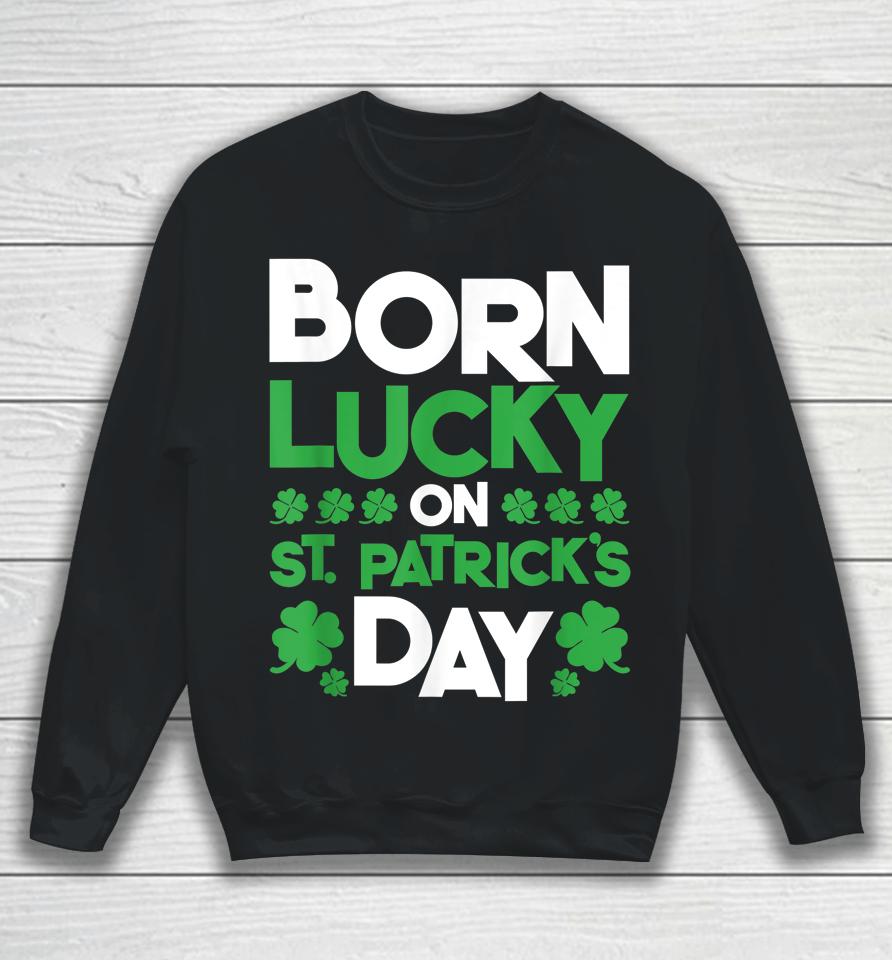Born Lucky On St Patrick's Day Sweatshirt
