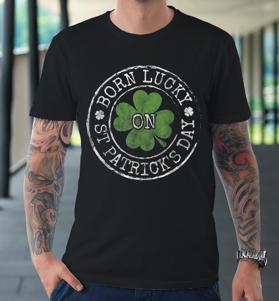 Born Lucky On St Patricks Day Premium T-Shirt