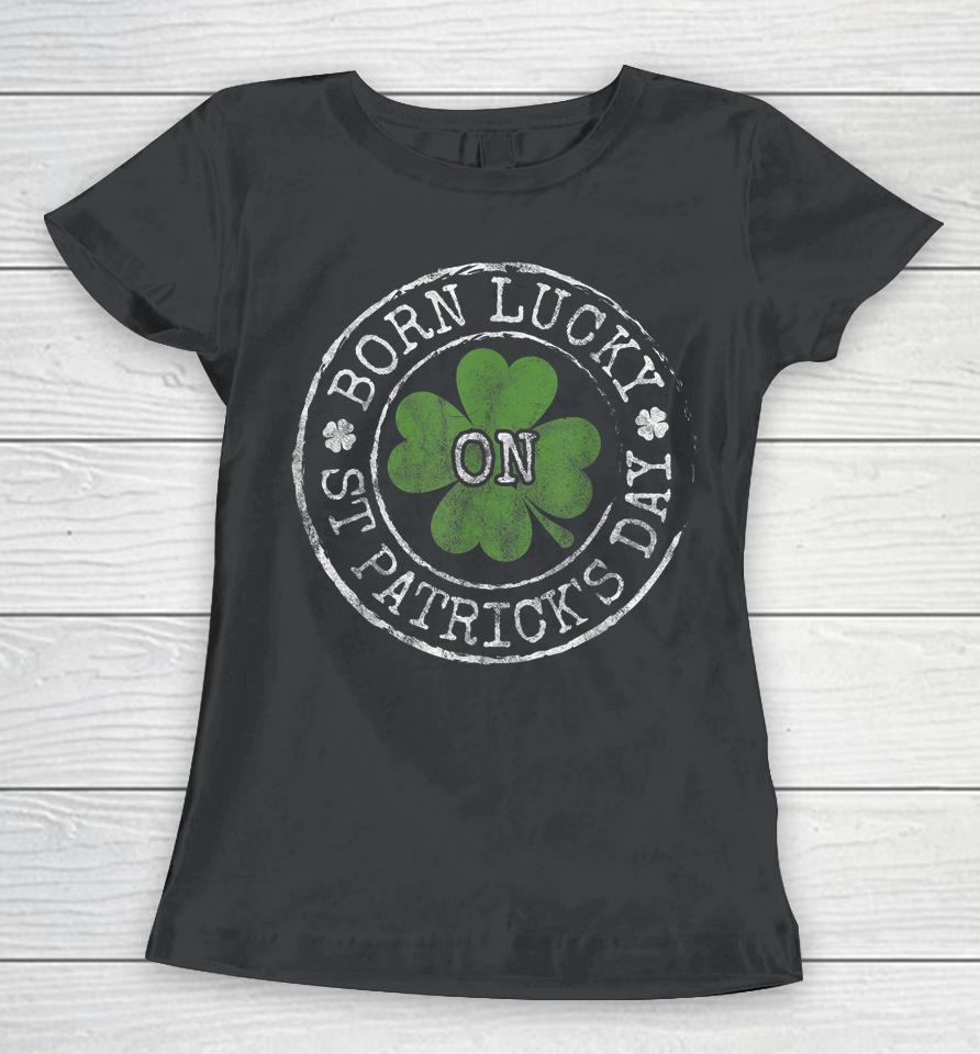 Born Lucky On St Patricks Day Women T-Shirt