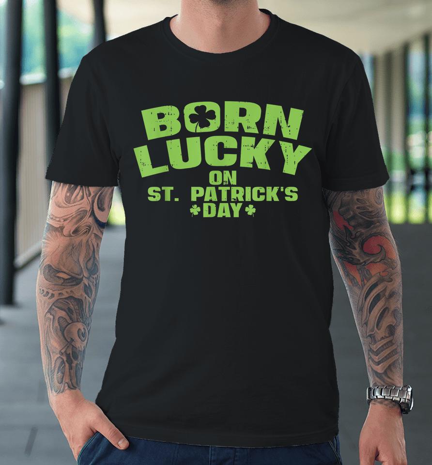 Born Lucky On St Patricks Day Premium T-Shirt