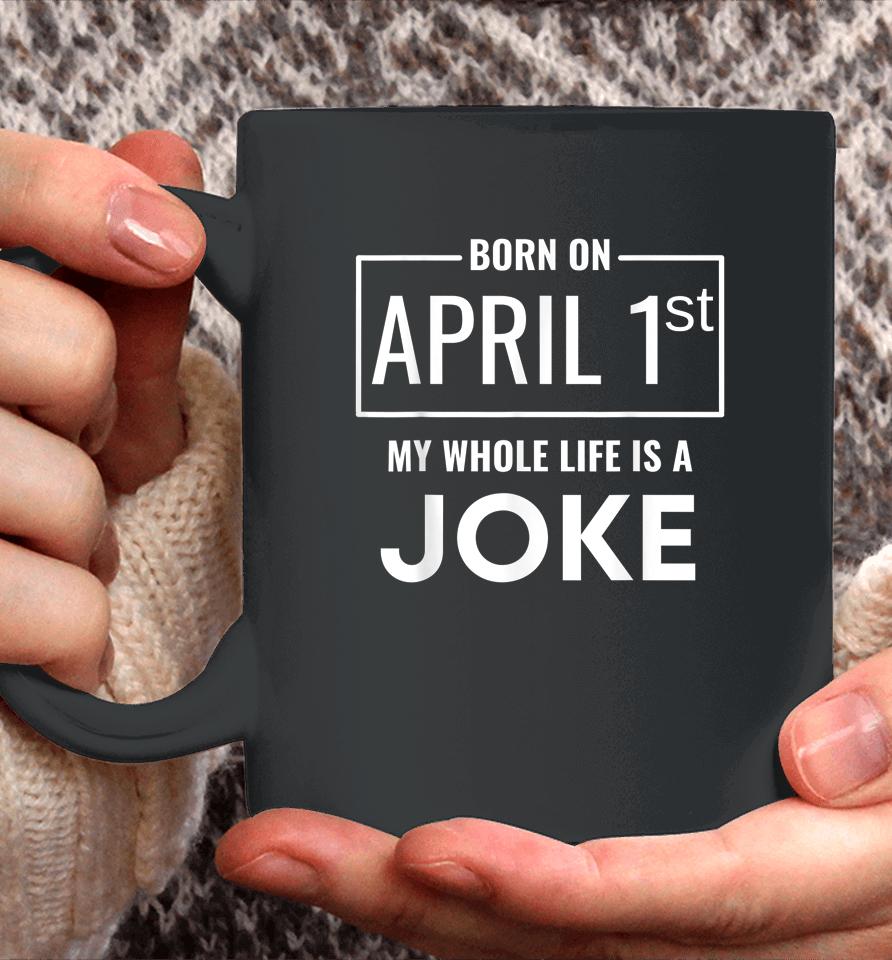 Born On April 1St My Life Is A Joke April Fools Birthday Coffee Mug