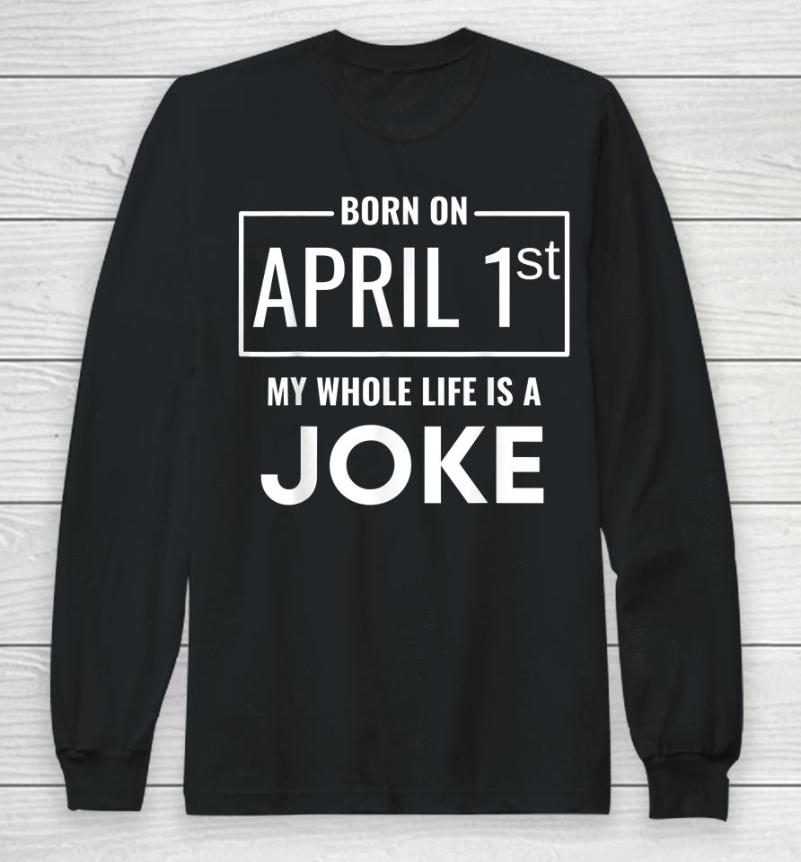 Born On April 1St My Life Is A Joke April Fools Birthday Long Sleeve T-Shirt