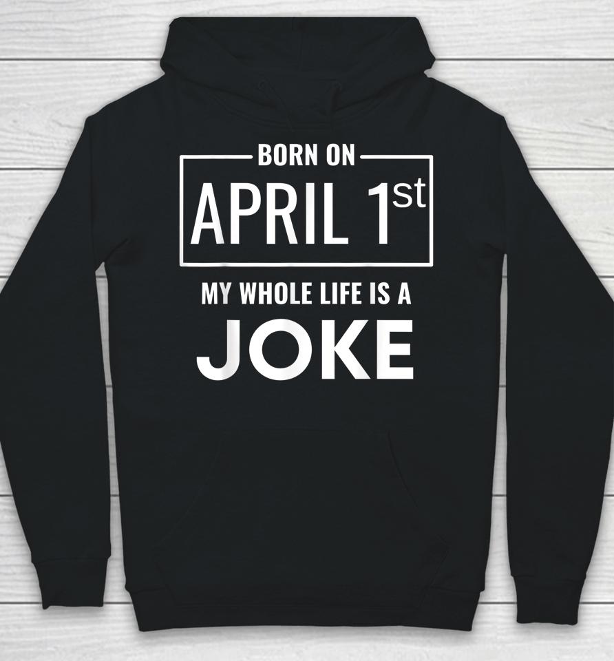 Born On April 1St My Life Is A Joke April Fools Birthday Hoodie