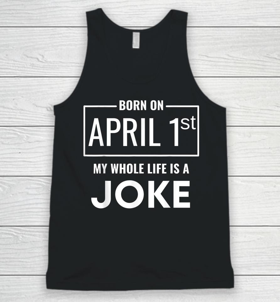 Born On April 1St My Life Is A Joke April Fools Birthday Unisex Tank Top