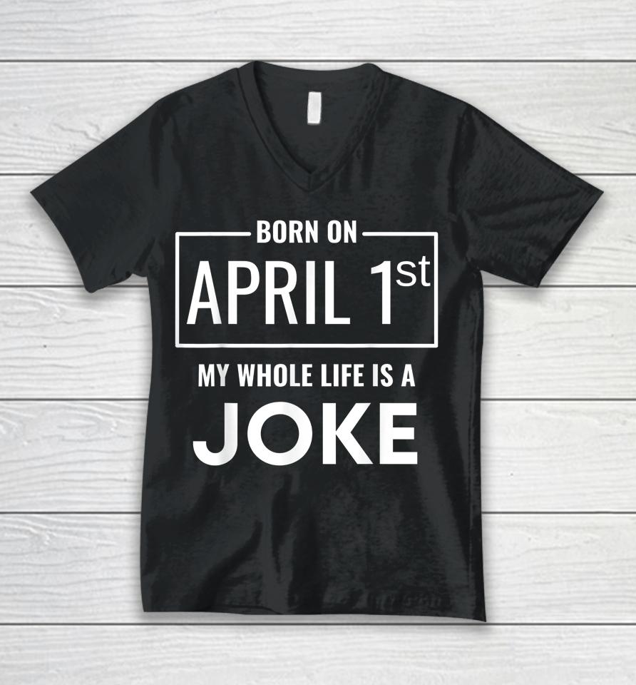 Born On April 1St My Life Is A Joke April Fools Birthday Unisex V-Neck T-Shirt