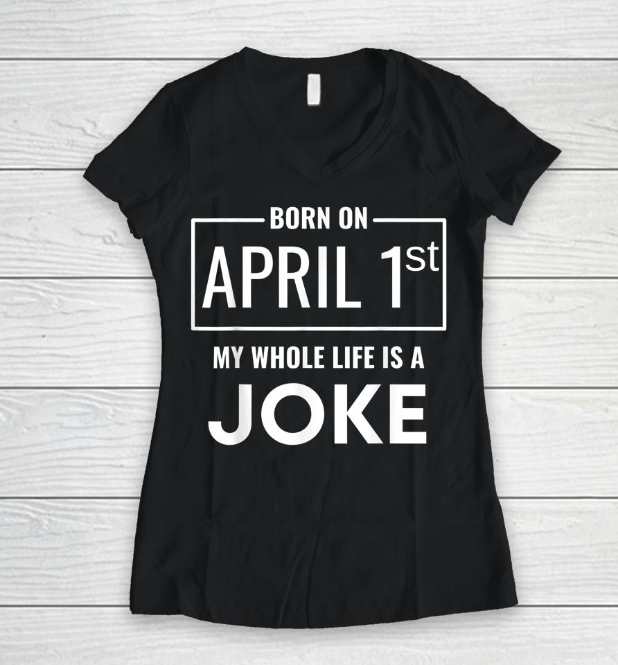 Born On April 1St My Life Is A Joke April Fools Birthday Women V-Neck T-Shirt