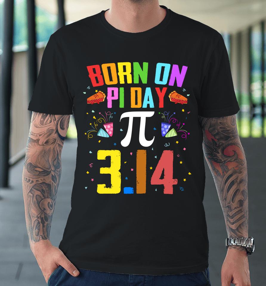 Born On March 14 Happy Pi Day Birthday Premium T-Shirt