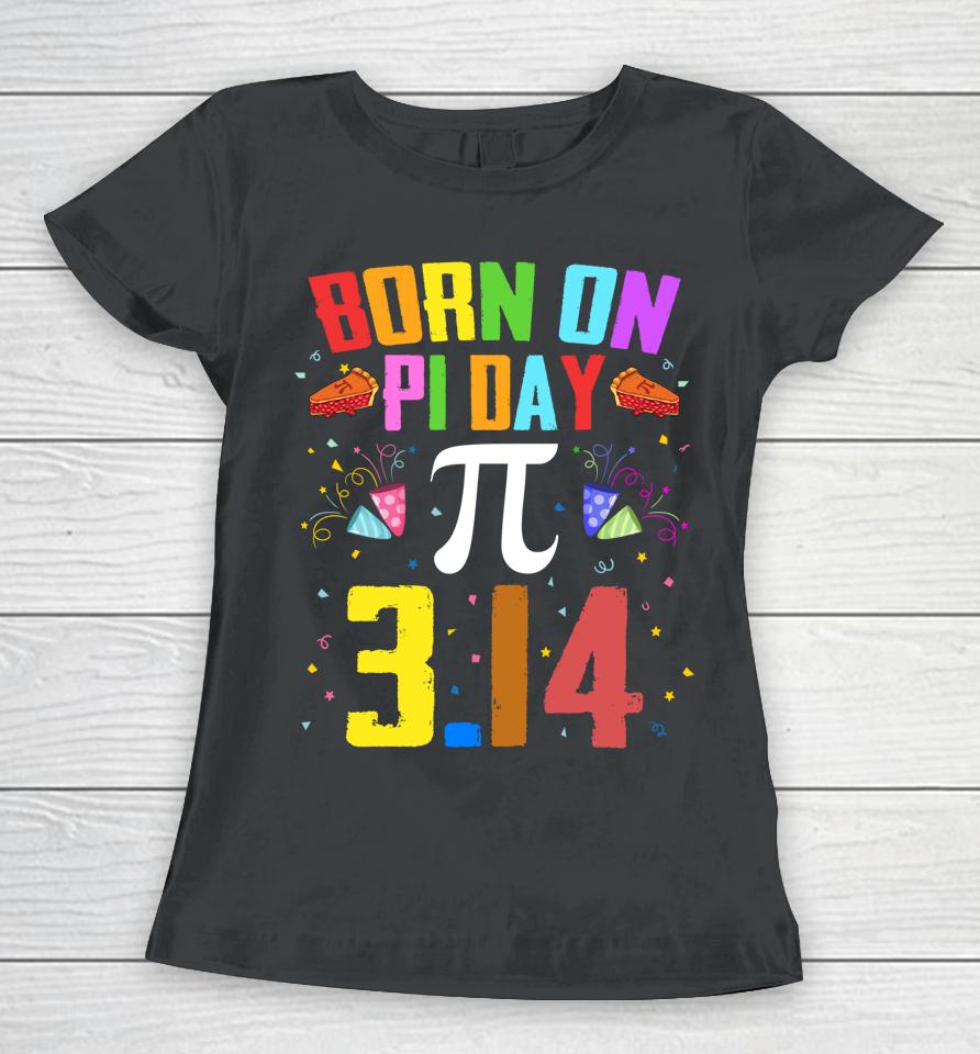 Born On March 14 Happy Pi Day Birthday Women T-Shirt