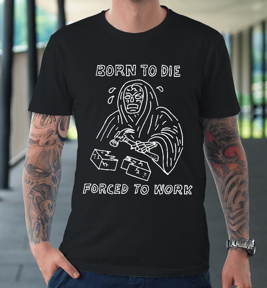 Born To Die Force To Work Premium T-Shirt