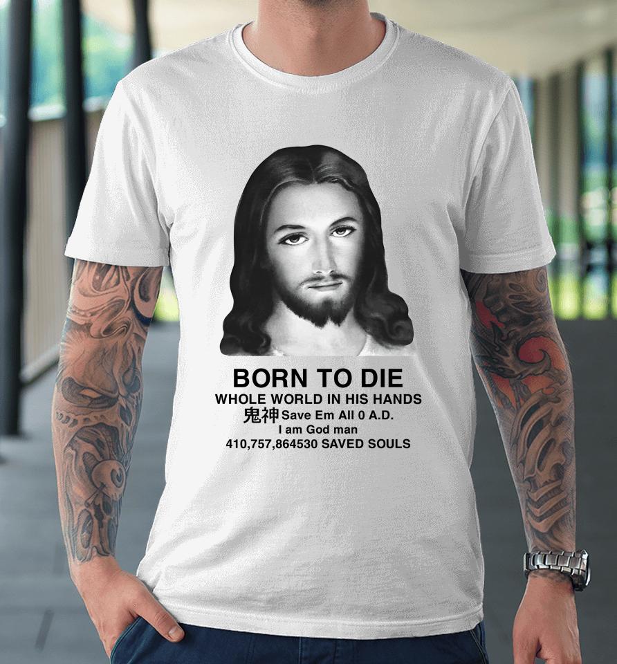 Born To Die Whole World In His Hands Premium T-Shirt