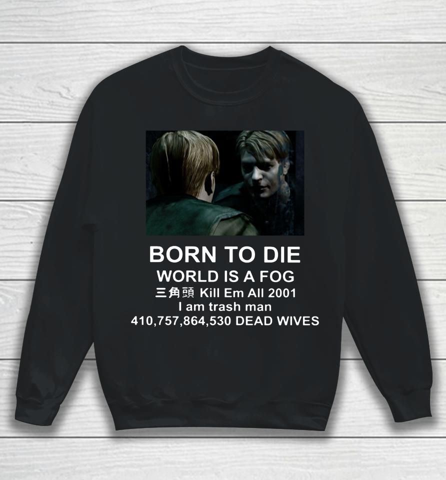 Born To Die World Is A Fog Kill All 2001 I Am Trash Man Dead Wives Sweatshirt