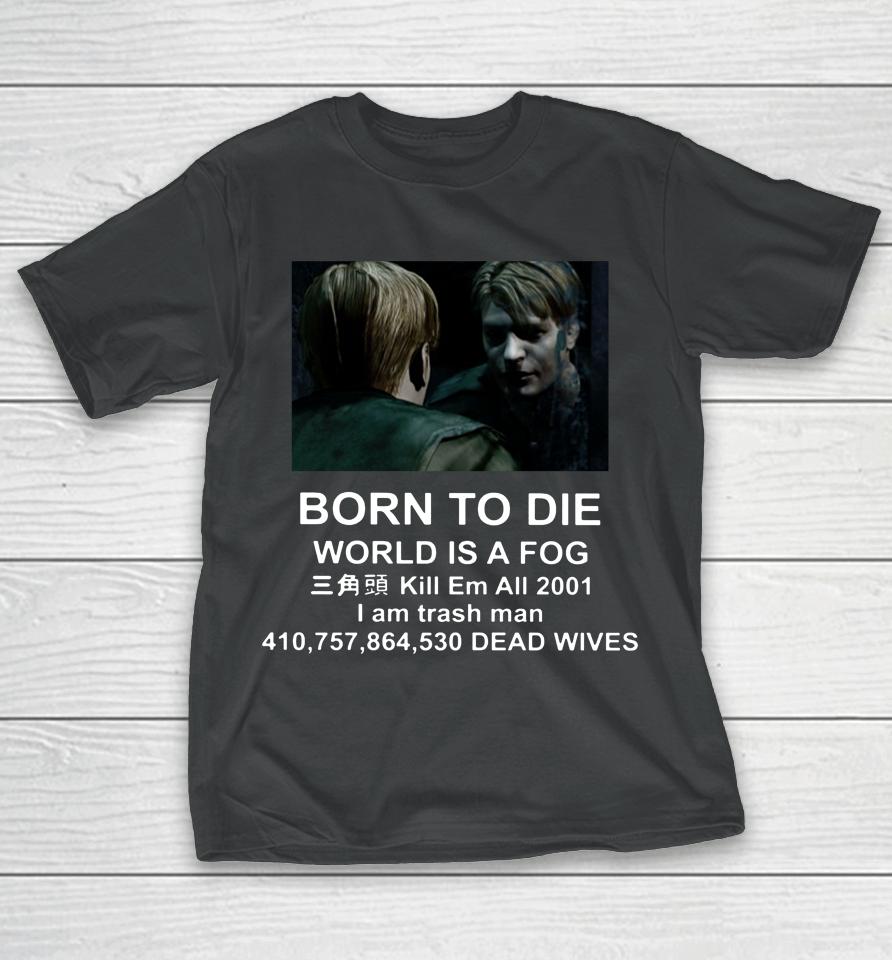 Born To Die World Is A Fog Kill All 2001 I Am Trash Man Dead Wives T-Shirt