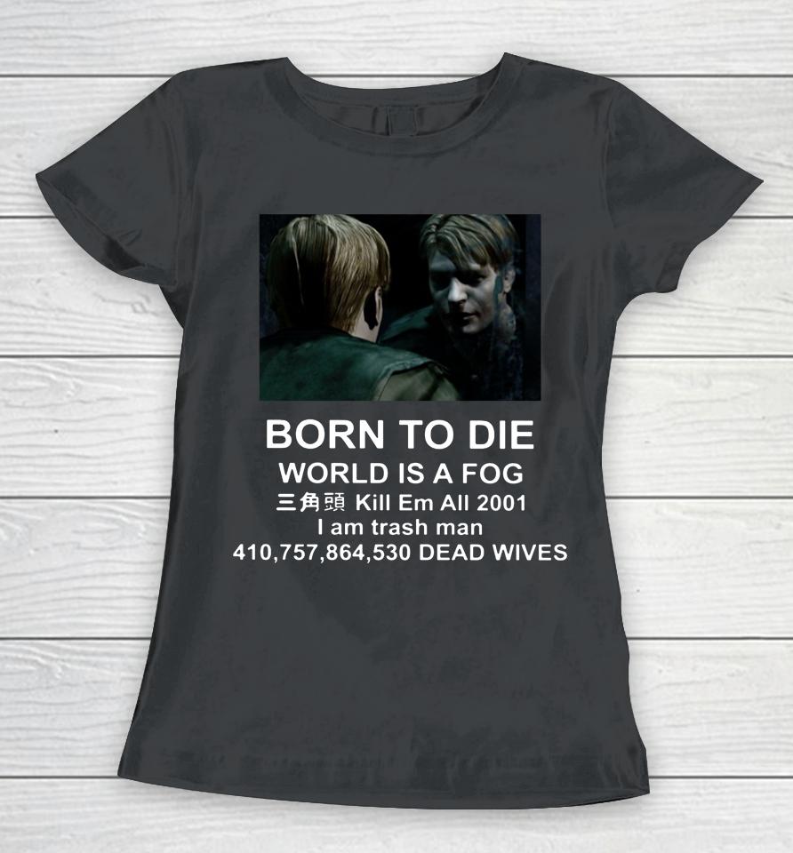Born To Die World Is A Fog Kill All 2001 I Am Trash Man Dead Wives Women T-Shirt