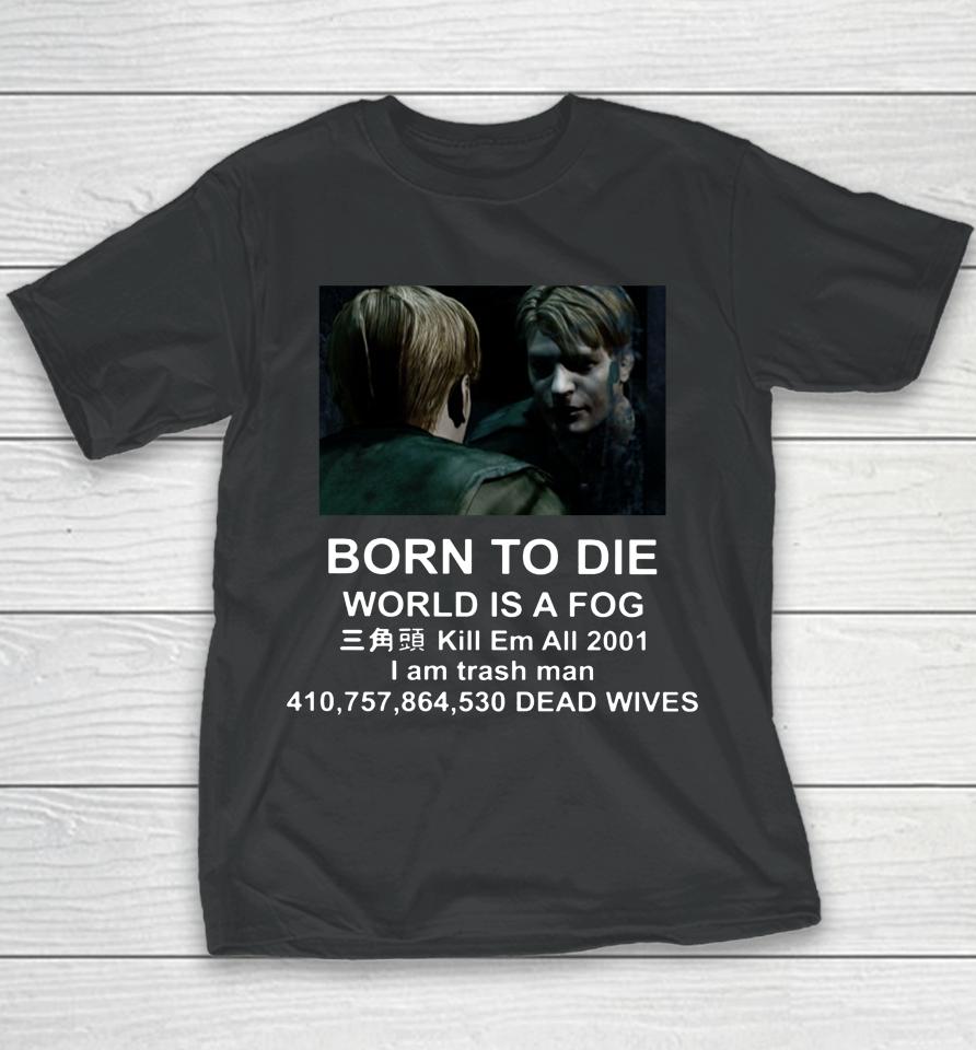 Born To Die World Is A Fog Kill All 2001 I Am Trash Man Dead Wives Youth T-Shirt