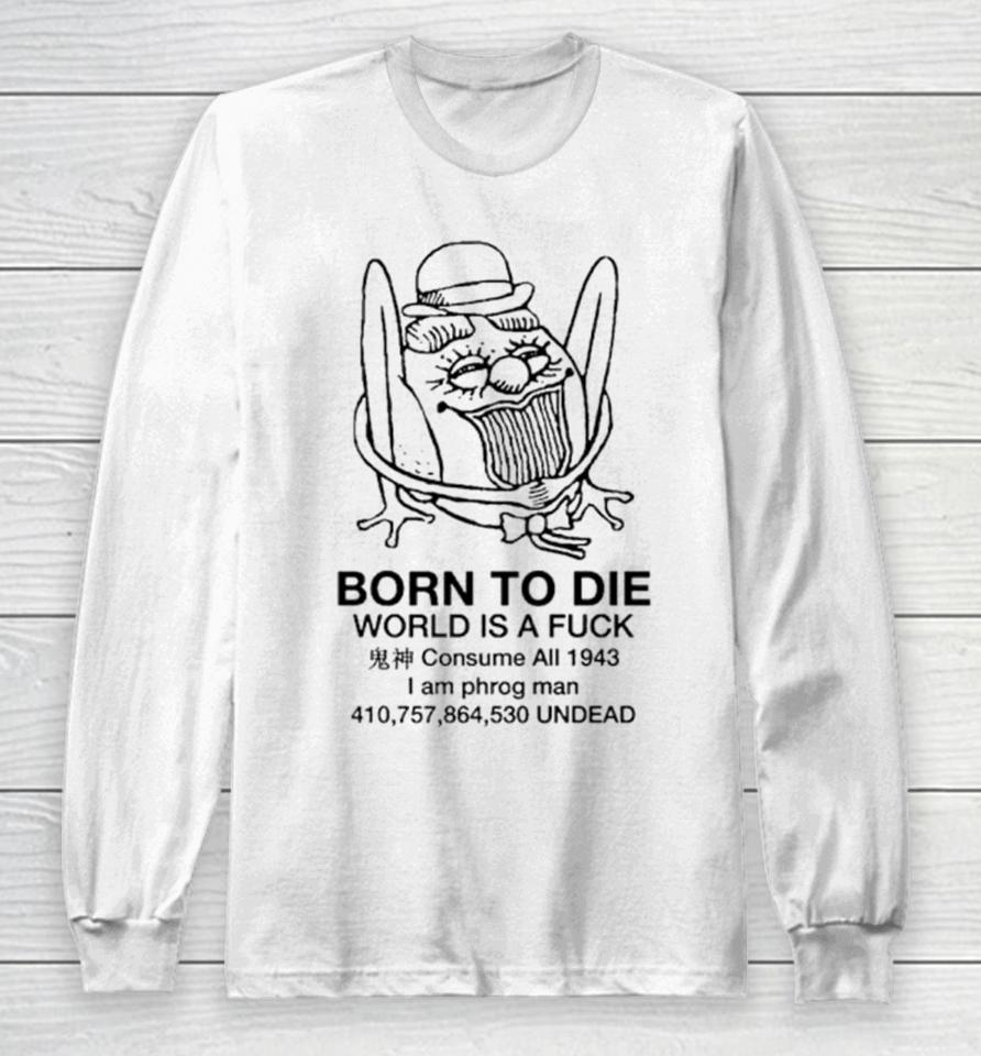 Born To Die World Is A Fuck Consume All 1943 I Am Phrog Man Undead Long Sleeve T-Shirt