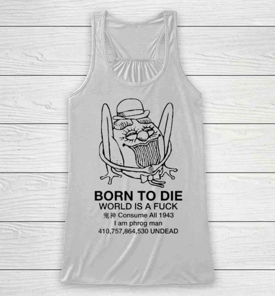 Born To Die World Is A Fuck Consume All 1943 I Am Phrog Man Undead Racerback Tank
