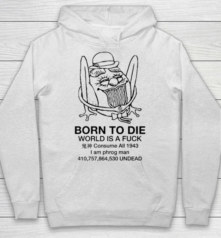 Born To Die World Is A Fuck Consume All 1943 I Am Phrog Man Undead Hoodie