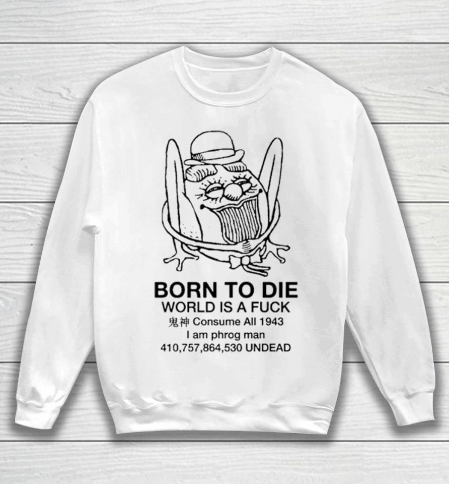 Born To Die World Is A Fuck Consume All 1943 I Am Phrog Man Undead Sweatshirt