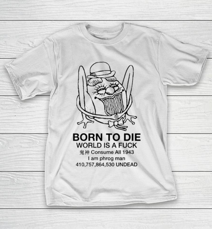 Born To Die World Is A Fuck Consume All 1943 I Am Phrog Man Undead T-Shirt