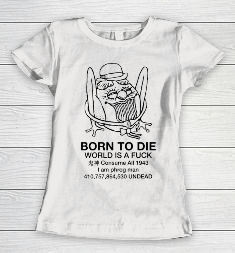 Born To Die World Is A Fuck Consume All 1943 I Am Phrog Man Undead Women T-Shirt