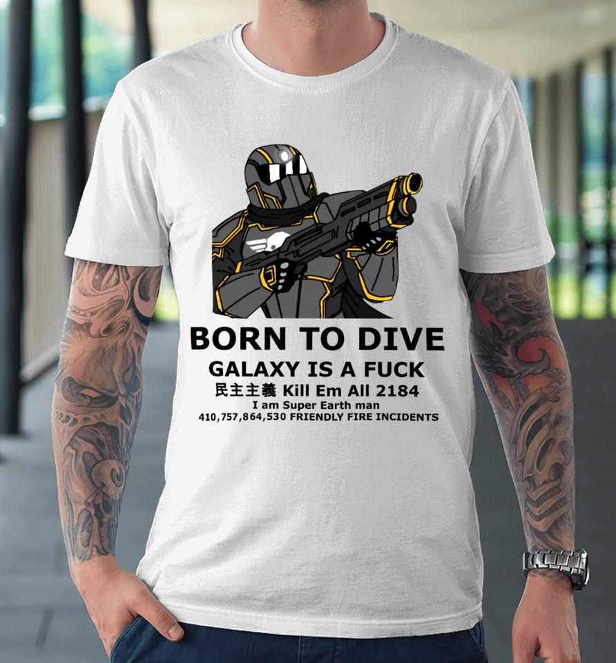 Born To Dive Galaxy Is A Fuck Kill Em All 2184 I Am Super Earth Man 410,757,864,530 Friendly Fire Incidents Premium T-Shirt