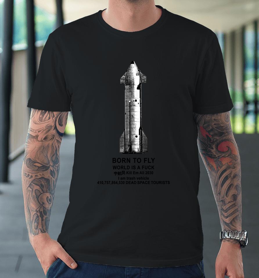 Born To Fly World Is A Fuck Kill Em All 2030 I Am Trash Vehicle 410,757,864,530 Dead Space Tourists Premium T-Shirt