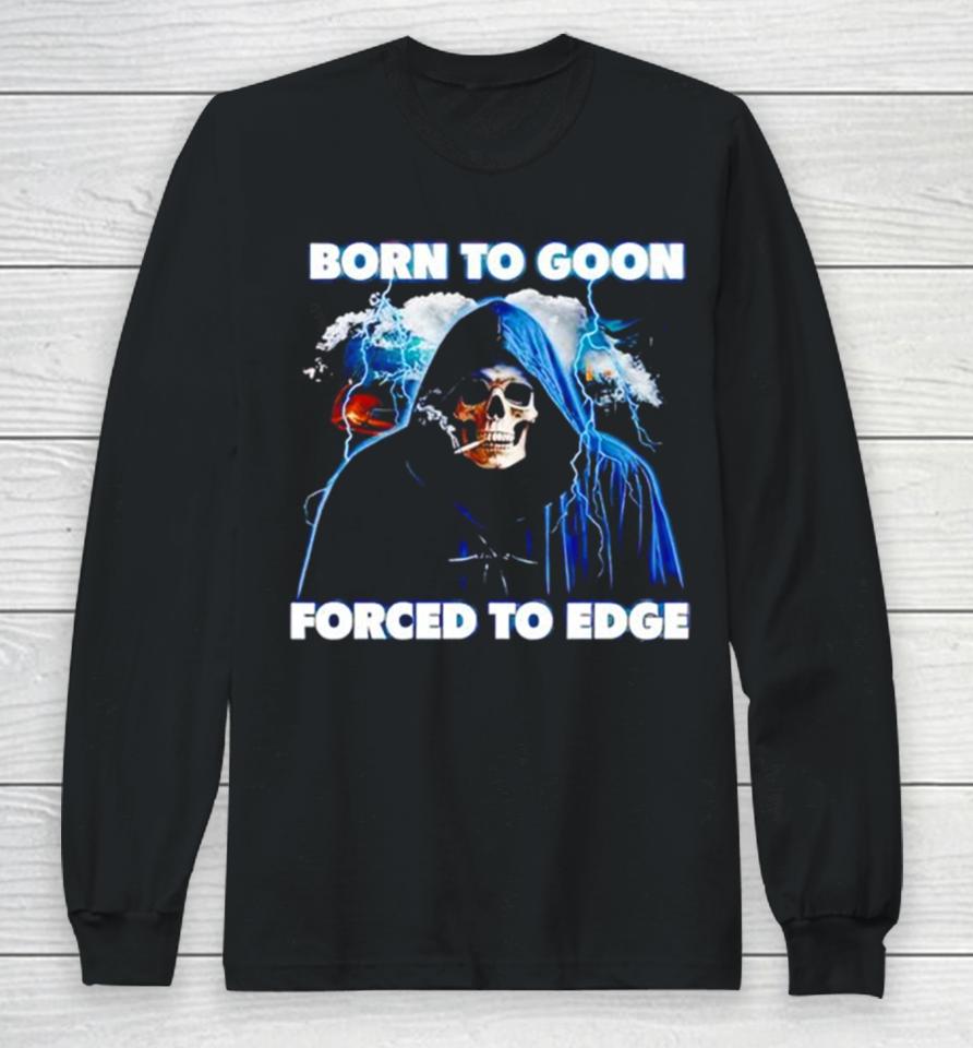 Born To Goon Forced To Edge Long Sleeve T-Shirt
