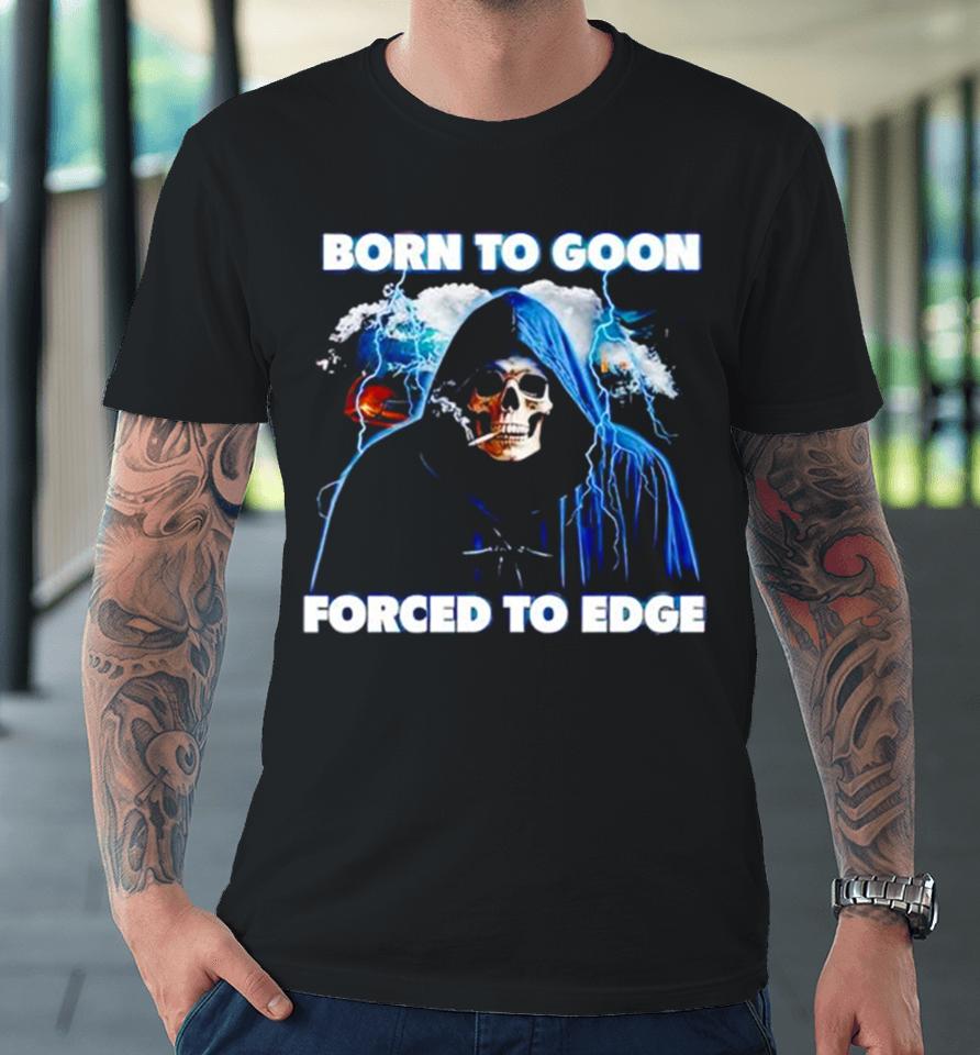 Born To Goon Forced To Edge Premium T-Shirt