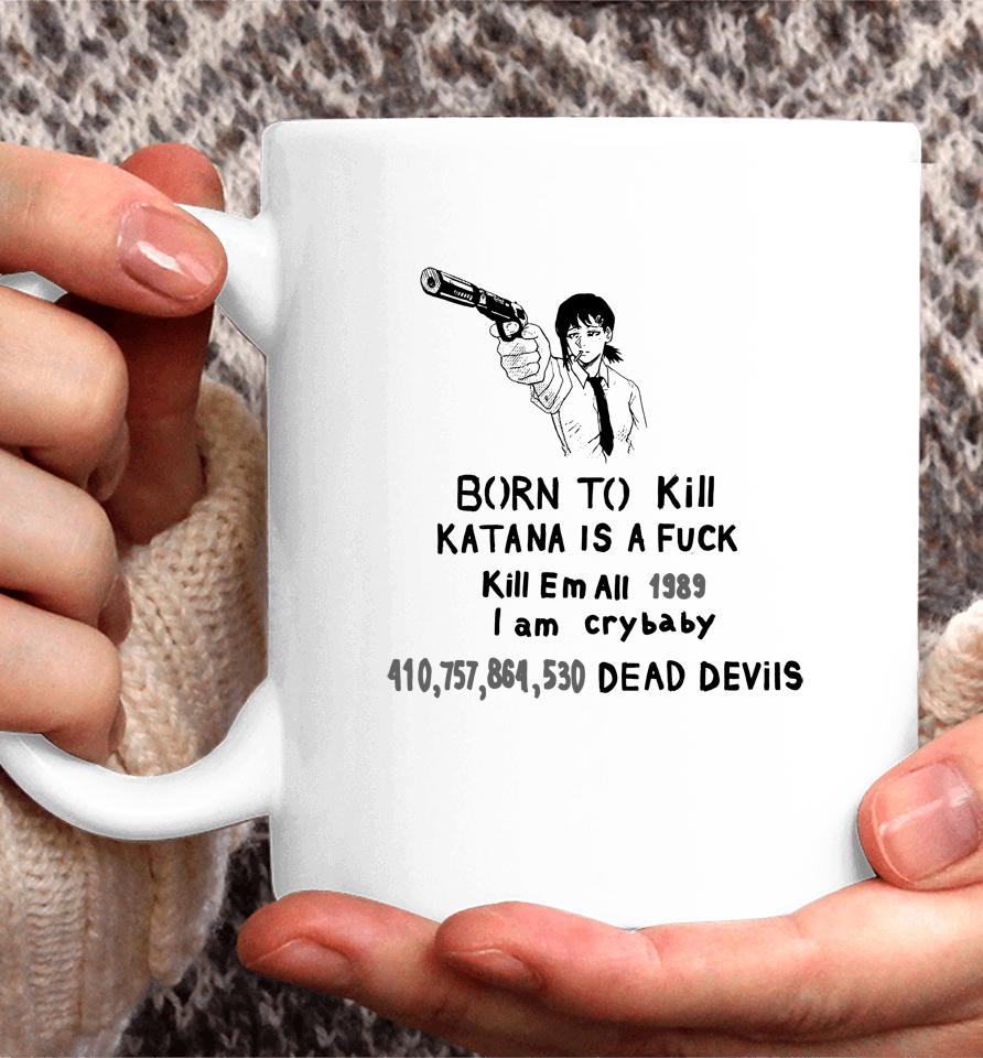 Born To Kill Katana Is A Fuck Kill Em All 1989 I Am Crybaby 410757864530 Deae Devils Coffee Mug