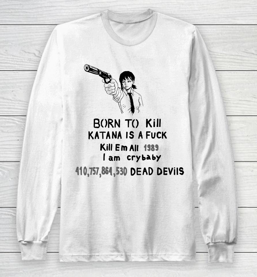 Born To Kill Katana Is A Fuck Kill Em All 1989 I Am Crybaby 410757864530 Deae Devils Long Sleeve T-Shirt