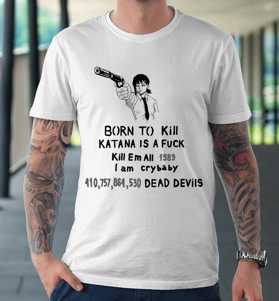 Born To Kill Katana Is A Fuck Kill Em All 1989 I Am Crybaby 410757864530 Deae Devils Premium T-Shirt
