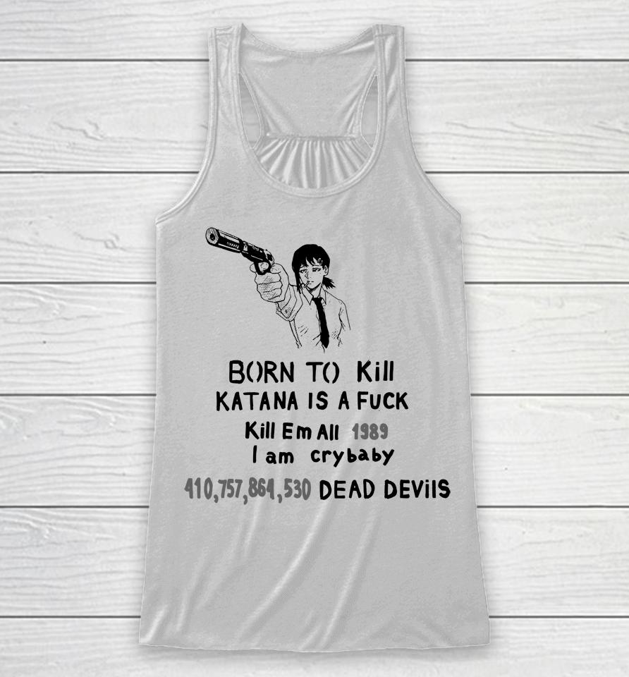 Born To Kill Katana Is A Fuck Kill Em All 1989 I Am Crybaby 410757864530 Deae Devils Racerback Tank