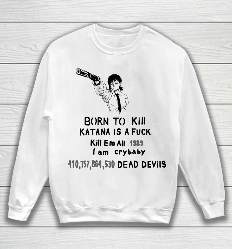 Born To Kill Katana Is A Fuck Kill Em All 1989 I Am Crybaby 410757864530 Deae Devils Sweatshirt