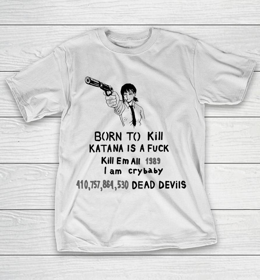Born To Kill Katana Is A Fuck Kill Em All 1989 I Am Crybaby 410757864530 Deae Devils T-Shirt