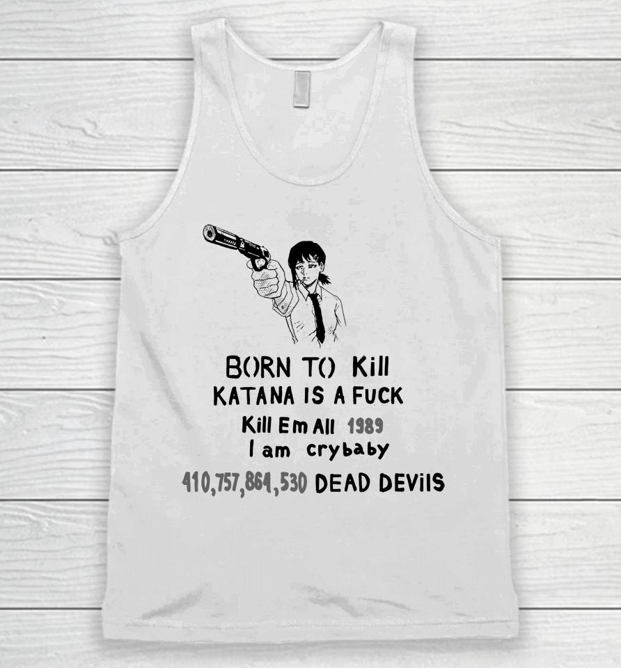 Born To Kill Katana Is A Fuck Kill Em All 1989 I Am Crybaby 410757864530 Deae Devils Unisex Tank Top