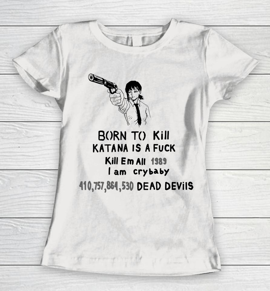 Born To Kill Katana Is A Fuck Kill Em All 1989 I Am Crybaby 410757864530 Deae Devils Women T-Shirt