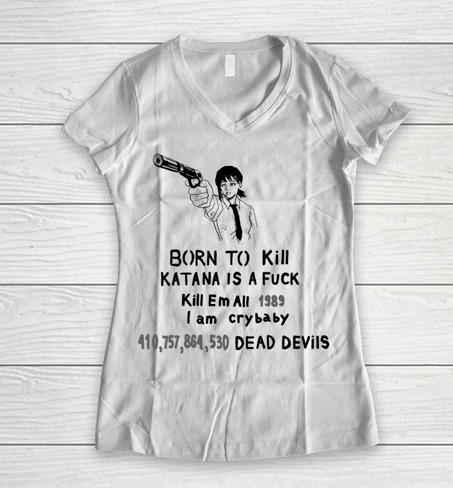 Born To Kill Katana Is A Fuck Kill Em All 1989 I Am Crybaby 410757864530 Deae Devils Women V-Neck T-Shirt